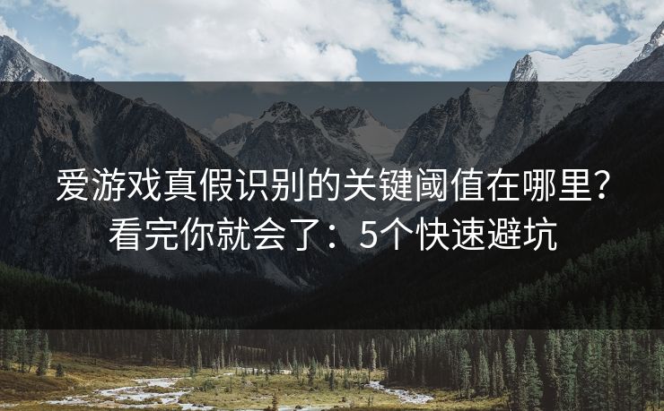 爱游戏真假识别的关键阈值在哪里?看完你就会了:5个快速避坑 爱游戏真假识别的关键阈值在哪里?看完你就会了:5个快速避坑