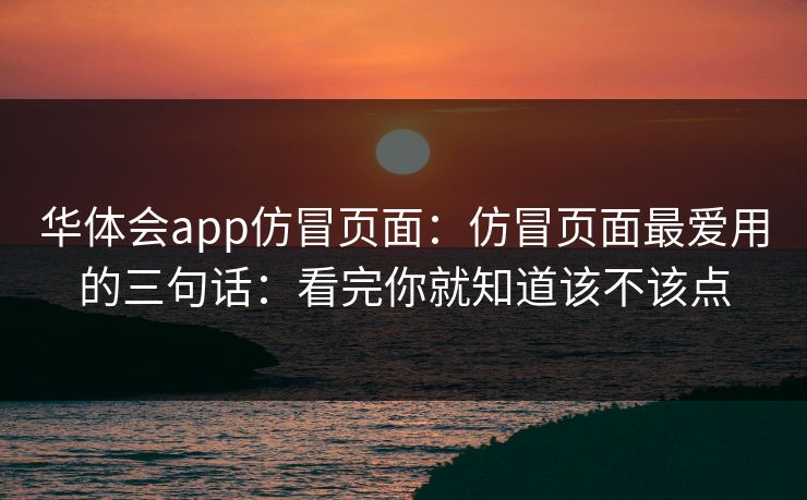 华体会app仿冒页面:仿冒页面最爱用的三句话:看完你就知道该不该点 华体会app仿冒页面:仿冒页面最爱用的三句话:看完你就知道该不该点