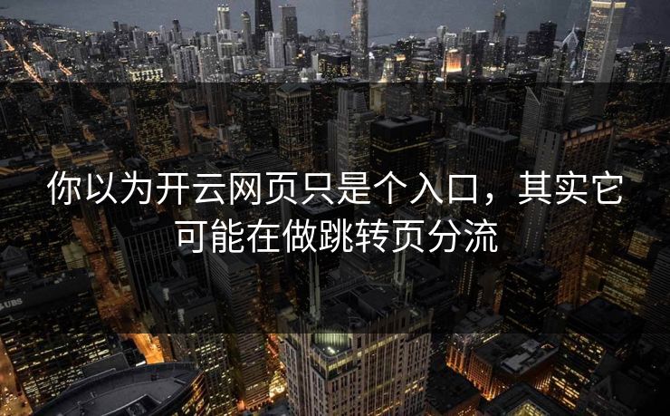 你以为开云网页只是个入口,其实它可能在做跳转页分流 你以为开云网页只是个入口,其实它可能在做跳转页分流
